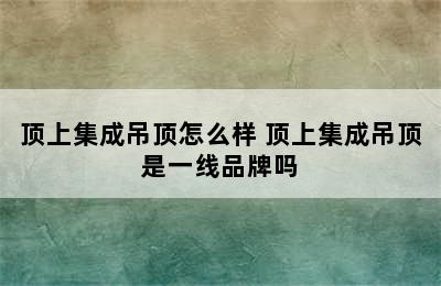 顶上集成吊顶怎么样 顶上集成吊顶是一线品牌吗